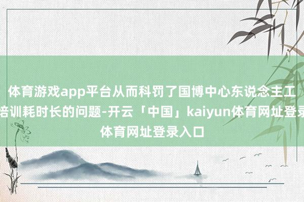 体育游戏app平台从而科罚了国博中心东说念主工客服培训耗时长的问题-开云「中国」kaiyun体育网址登录入口