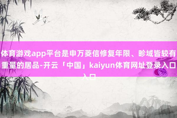体育游戏app平台是申万菱信修复年限、畛域皆较有重量的居品-开云「中国」kaiyun体育网址登录入口