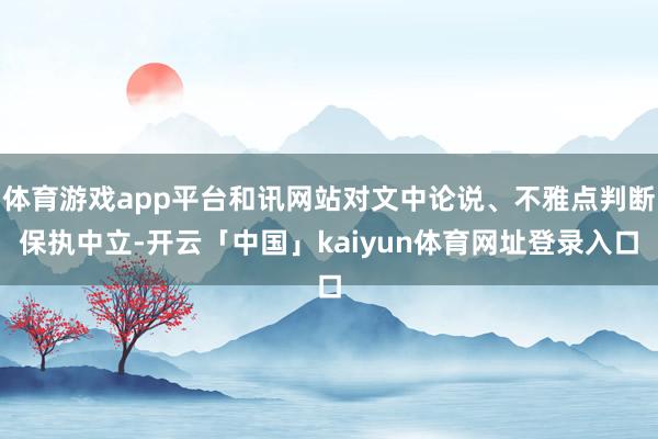 体育游戏app平台和讯网站对文中论说、不雅点判断保执中立-开云「中国」kaiyun体育网址登录入口