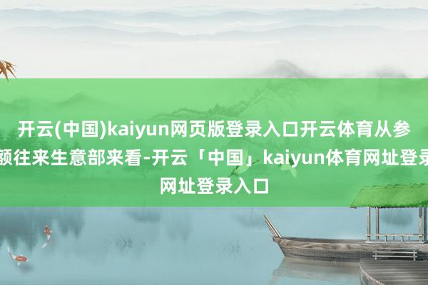 开云(中国)kaiyun网页版登录入口开云体育从参与巨额往来生意部来看-开云「中国」kaiyun体育网址登录入口
