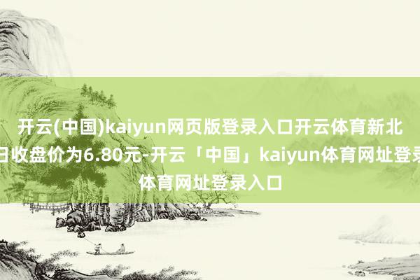 开云(中国)kaiyun网页版登录入口开云体育新北洋本日收盘价为6.80元-开云「中国」kaiyun体育网址登录入口