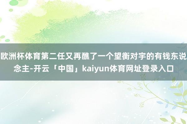 欧洲杯体育第二任又再醮了一个望衡对宇的有钱东说念主-开云「中国」kaiyun体育网址登录入口