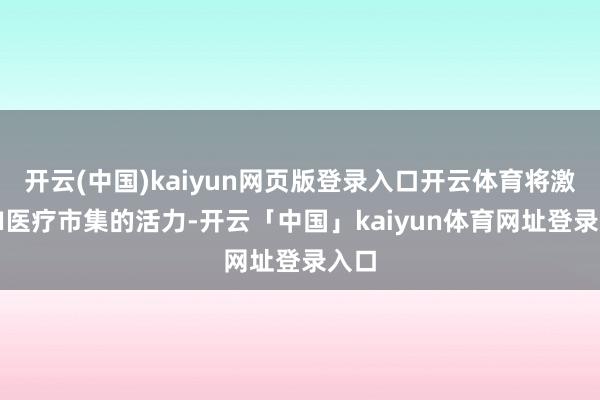 开云(中国)kaiyun网页版登录入口开云体育将激勉AI医疗市集的活力-开云「中国」kaiyun体育网址登录入口