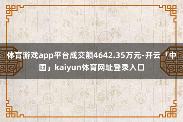 体育游戏app平台成交额4642.35万元-开云「中国」kaiyun体育网址登录入口