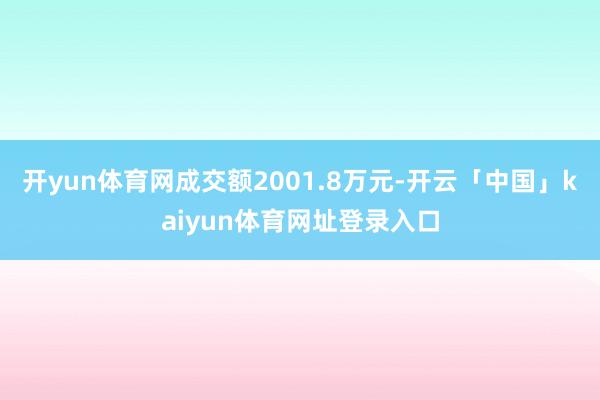 开yun体育网成交额2001.8万元-开云「中国」kaiyun体育网址登录入口